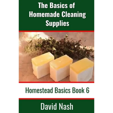 The Basics of Homemade Cleaning Supplies: How to Make Lye Soap, Dishwashing Liquid, Dishwashing Powder, and a Whole Lot More