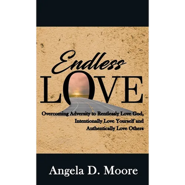 Endless Love: Overcoming Adversity to Relentlessly Love God, Intentionally Love Yourself, and Authentically Love Others