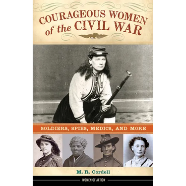 Courageous Women of the Civil War: Soldiers, Spies, Medics, and More Volume 17
