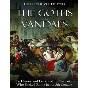 The Goths and Vandals: The History and Legacy of the Barbarians Who Sacked Rome in the 5th Century CE
