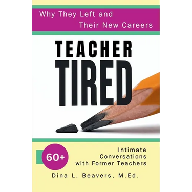 Teacher Tired: Why They Left and Their New Careers: 60+ Intimate Conversations with Former Teachers