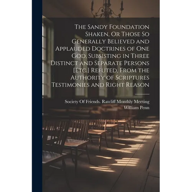 The Sandy Foundation Shaken, Or Those So Generally Believed and Applauded Doctrines of One God, Subsisting in Three Distinct and Separate Persons [Etc