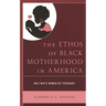 The Ethos of Black Motherhood in America: Only White Women Get Pregnant