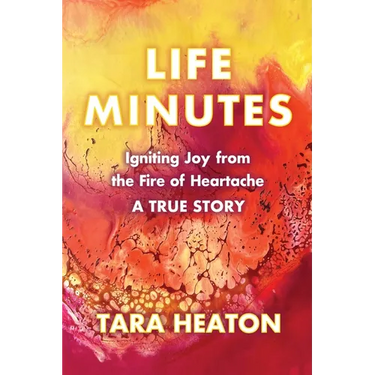 Life Minutes: Igniting Joy from the Fire of Heartache