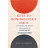 Keys to Bonhoeffer's Haus: Exploring the World and Wisdom of Dietrich Bonhoeffer