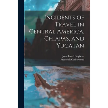 Incidents of Travel in Central America, Chiapas, and Yucatan