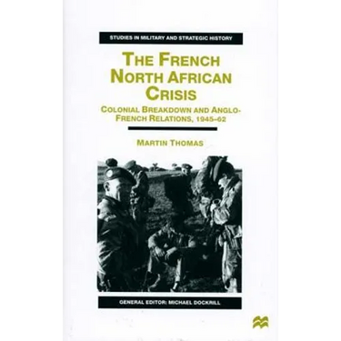 The French North African Crisis: Colonial Breakdown and Anglo-French Relations, 1945-62