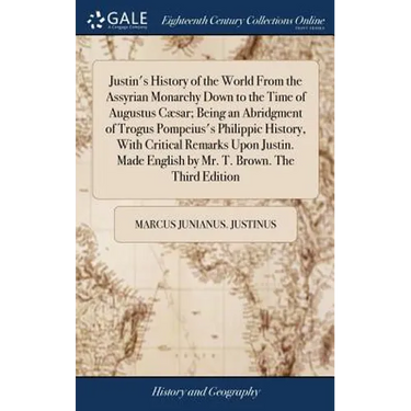 Justin's History of the World From the Assyrian Monarchy Down to the Time of Augustus Cæsar; Being an Abridgment of Trogus Pompeius's Philippic Histor