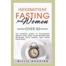 Intermittent Fasting for Women Over 50: The Ultimate Guide to Accelerate Weight Loss, Reset Your Metabolism, Increase Your Energy, and Detox Your Body