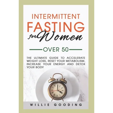 Intermittent Fasting for Women Over 50: The Ultimate Guide to Accelerate Weight Loss, Reset Your Metabolism, Increase Your Energy, and Detox Your Body