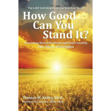 How Good Can You Stand It?: Flourishing Mental Health through Understanding The Three Principles