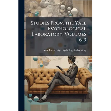 Studies From the Yale Psychological Laboratory, Volumes 6-9