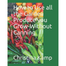 How to Use all the Garden Produce you Grow-Without Canning