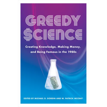 Greedy Science: Creating Knowledge, Making Money, and Being Famous in the 1980s