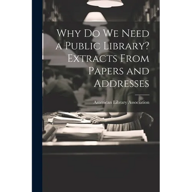 Why Do We Need a Public Library? Extracts From Papers and Addresses