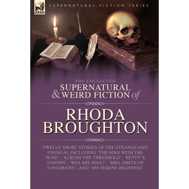 The Collected Supernatural and Weird Fiction of Rhoda Broughton: Twelve Short Stories of the Strange and Unusual Including 'The Man with the Nose', 'A