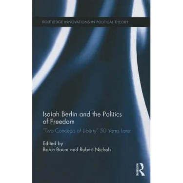 Isaiah Berlin and the Politics of Freedom: 'Two Concepts of Liberty' 50 Years Later