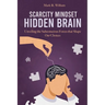 Scarcity Mindset Hidden Brain: Transform Scarcity into Abundance, Rewire Your Brain to Overcome Limitations and Unlock Your Potential