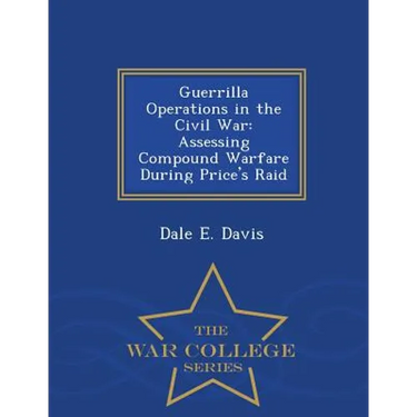 Guerrilla Operations in the Civil War: Assessing Compound Warfare During Price's Raid - War College Series
