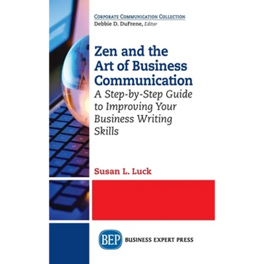Zen and the Art of Business Communication: A Step-by-Step Guide to Improving Your Business Writing Skills
