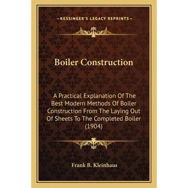 Boiler Construction: A Practical Explanation Of The Best Modern Methods Of Boiler Construction From The Laying Out Of Sheets To The Complet
