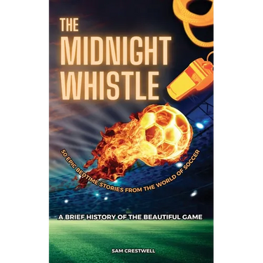 The Midnight Whistle: 50 Epic Bedtime Stories From The World Of Soccer. A Brief History of The Beautiful Game: 50 Epic Bedtime Stories From The World