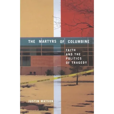 The Martyrs of Columbine: Faith and the Politics of Tragedy