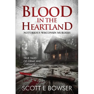 Blood in the Heartland: Notorious Wisconsin Murderers
