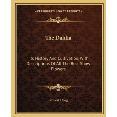 The Dahlia: Its History And Cultivation, With Descriptions Of All The Best Show Flowers