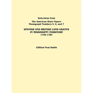 Spanish and British Land Grants in Mississippi Territory, 1750-1784. Three Parts in One. Originally Published as Monographs 5-7, Selections from the a
