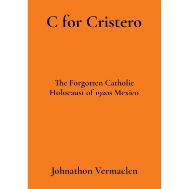 C for Cristero: The Forgotten Catholic Holocaust of 1920s Mexico
