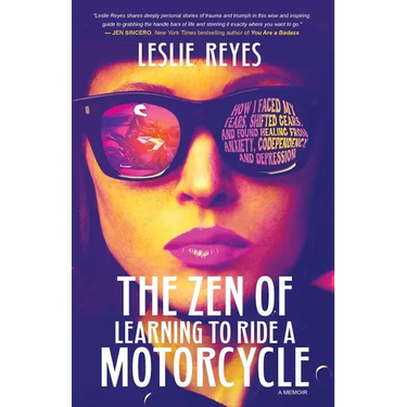 The Zen of Learning to Ride a Motorcycle: How I Faced My Fears, Shifted Gears, and Found Healing from Anxiety, Codependency, and Depression
