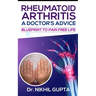 RHEUMATOID ARTHRITIS - A DOCTOR's ADVICE: Blueprint to Pain Free Life