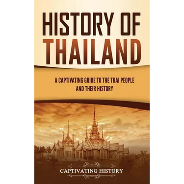 History of Thailand: A Captivating Guide to the Thai People and Their History