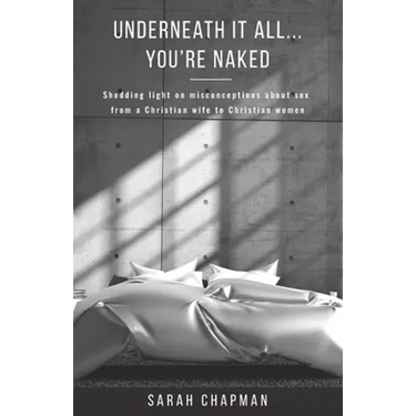 Underneath it All... You're Naked: Shedding light on misconceptions about sex from a Christian wife to Christian women