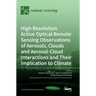 High Resolution Active Optical Remote Sensing Observations of Aerosols, Clouds and Aerosol-Cloud Interactions and Their Implication to Climate