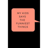 My Kid Says The Funniest Things: A Memory Book To Write Down Your Kids Quotable Moments