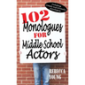 102 Monologues for Middle School Actors: Including Comedy and Dramatic Monologues