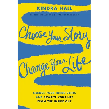 Choose Your Story, Change Your Life: Silence Your Inner Critic and Rewrite Your Life from the Inside Out