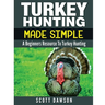Turkey Hunting Made Simple: A Beginners Resource to Turkey Hunting