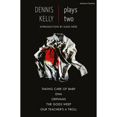 Dennis Kelly: Plays Two: Our Teacher's a Troll; Orphans; Taking Care of Baby; Dna; The Gods Weep