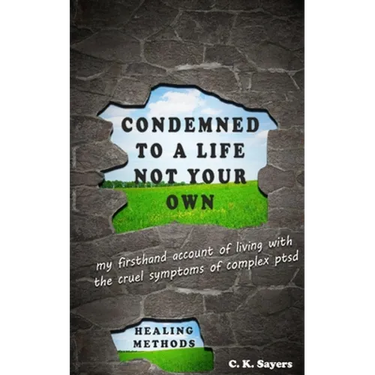 Condemned To A Life Not Your Own: my firsthand account of living with the cruel symptoms of Complex PTSD (includes healing methods)