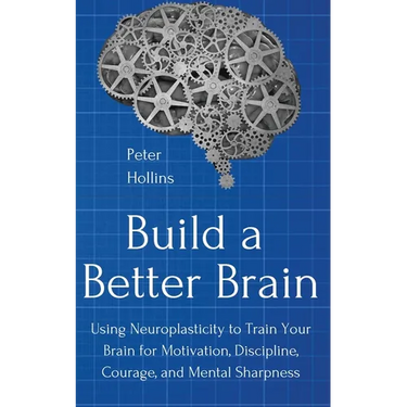 Build a Better Brain: Using Everyday Neuroscience to Train Your Brain for Motivation, Discipline, Courage, and Mental Sharpness
