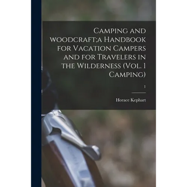 Camping and Woodcraft;a Handbook for Vacation Campers and for Travelers in the Wilderness (Vol. 1 Camping); 1