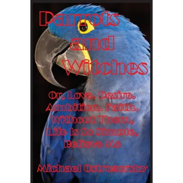 Parrots and Witches: Or, Love. Desire. Ambition. Faith. Without Them, Life Is So Simple, Believe Me