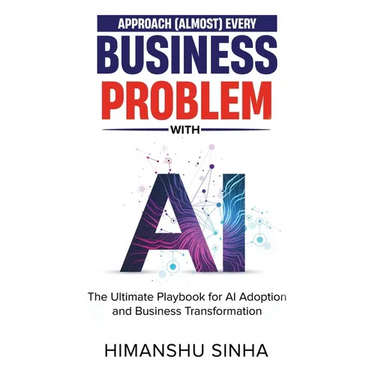 Approach (Almost) Every Business Problem with A.I., The Ultimate Playbook for AI Adoption and Business Transformation