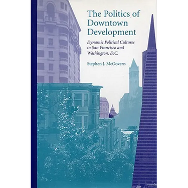 The Politics of Downtown Development: Dynamic Political Cultures in San Francisco and Washington, D.C.
