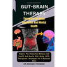 Gut-Brain THERAPY: Therapies For Mood Regulation And Mental Health: Explore The Connection Between Gut Health And Mental Well-Being, With