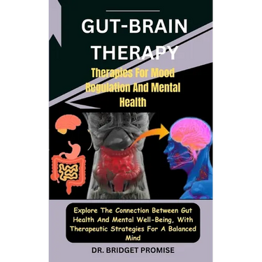 Gut-Brain THERAPY: Therapies For Mood Regulation And Mental Health: Explore The Connection Between Gut Health And Mental Well-Being, With