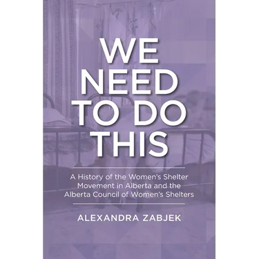 We Need to Do This: A History of the Women's Shelter Movement in Alberta and the Alberta Council of Women's Shelters